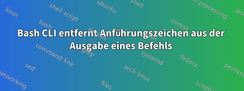 Bash CLI entfernt Anführungszeichen aus der Ausgabe eines Befehls