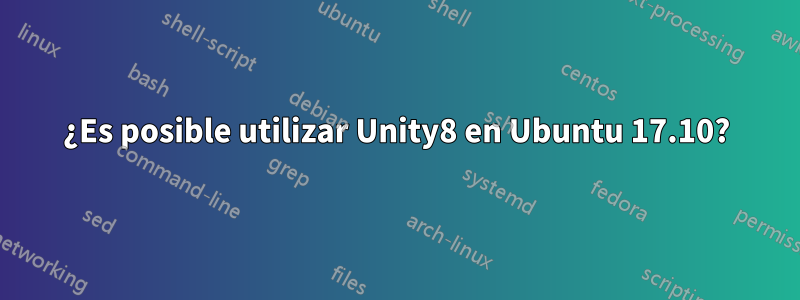 ¿Es posible utilizar Unity8 en Ubuntu 17.10?