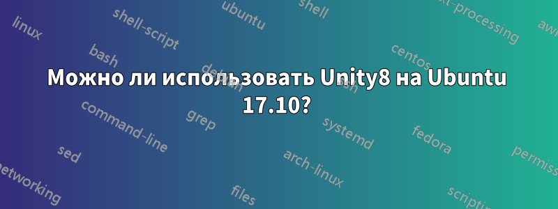 Можно ли использовать Unity8 на Ubuntu 17.10?