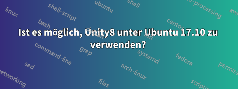 Ist es möglich, Unity8 unter Ubuntu 17.10 zu verwenden?