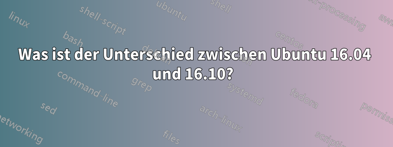 Was ist der Unterschied zwischen Ubuntu 16.04 und 16.10? 