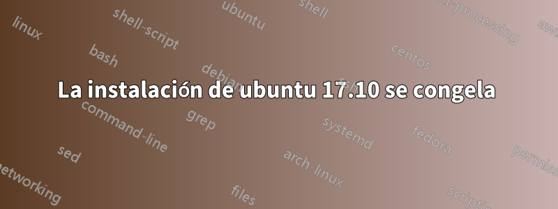 La instalación de ubuntu 17.10 se congela