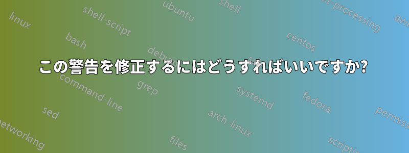 この警告を修正するにはどうすればいいですか?