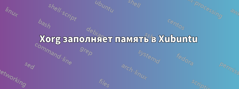 Xorg заполняет память в Xubuntu