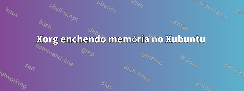 Xorg enchendo memória no Xubuntu