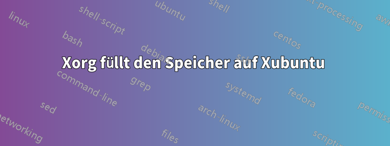 Xorg füllt den Speicher auf Xubuntu