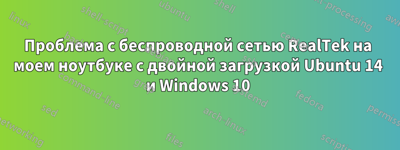 Проблема с беспроводной сетью RealTek на моем ноутбуке с двойной загрузкой Ubuntu 14 и Windows 10