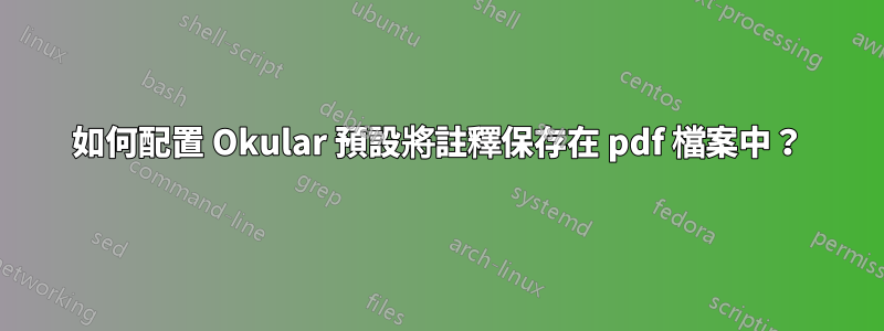 如何配置 Okular 預設將註釋保存在 pdf 檔案中？