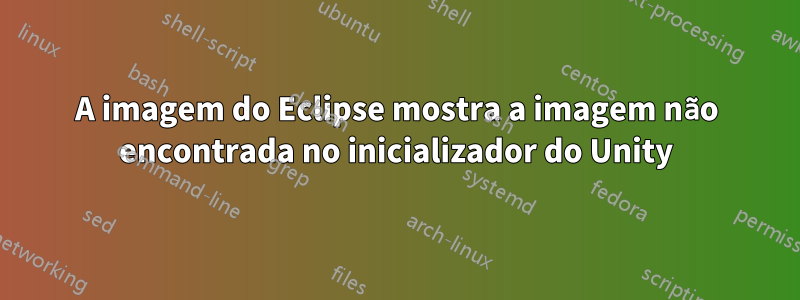 A imagem do Eclipse mostra a imagem não encontrada no inicializador do Unity