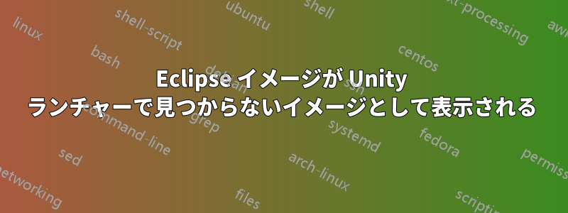 Eclipse イメージが Unity ランチャーで見つからないイメージとして表示される