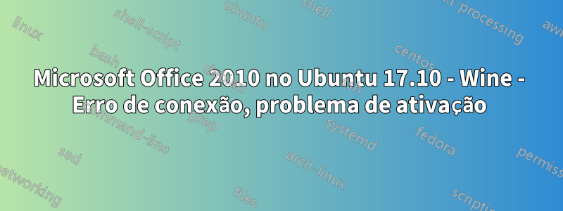 Microsoft Office 2010 no Ubuntu 17.10 - Wine - Erro de conexão, problema de ativação