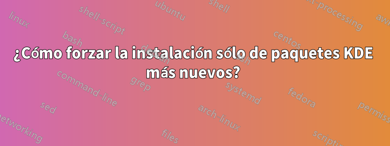 ¿Cómo forzar la instalación sólo de paquetes KDE más nuevos?