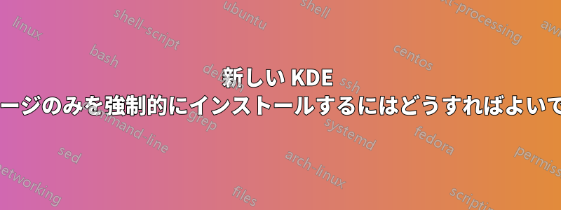 新しい KDE パッケージのみを強制的にインストールするにはどうすればよいですか?