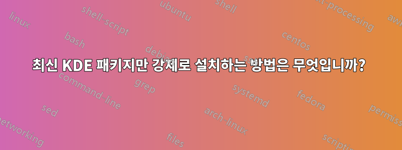 최신 KDE 패키지만 강제로 설치하는 방법은 무엇입니까?