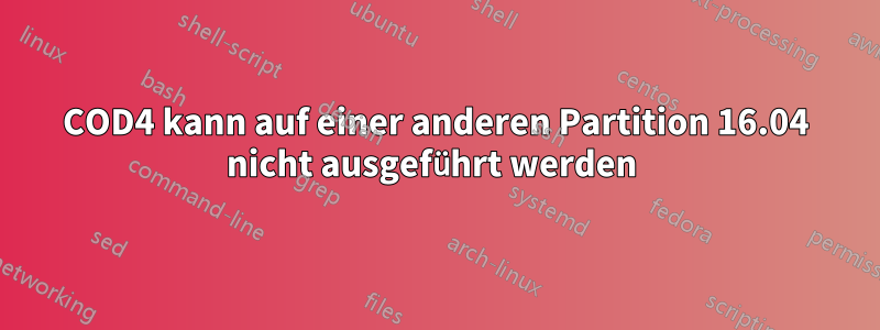 COD4 kann auf einer anderen Partition 16.04 nicht ausgeführt werden 