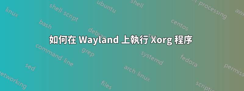 如何在 Wayland 上執行 Xorg 程序