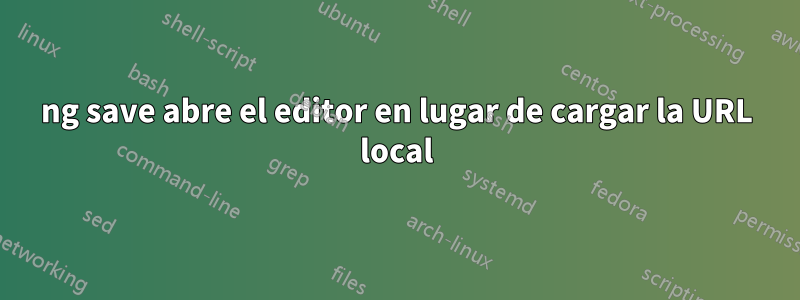 ng save abre el editor en lugar de cargar la URL local