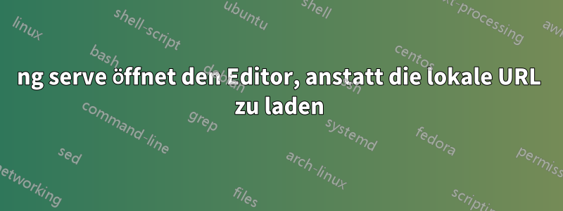 ng serve öffnet den Editor, anstatt die lokale URL zu laden