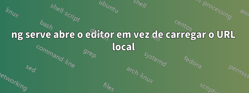 ng serve abre o editor em vez de carregar o URL local