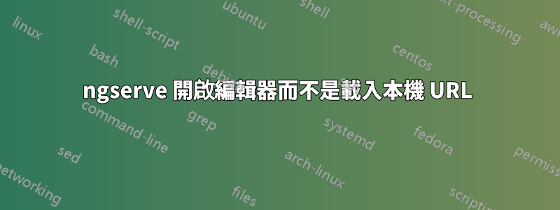 ngserve 開啟編輯器而不是載入本機 URL