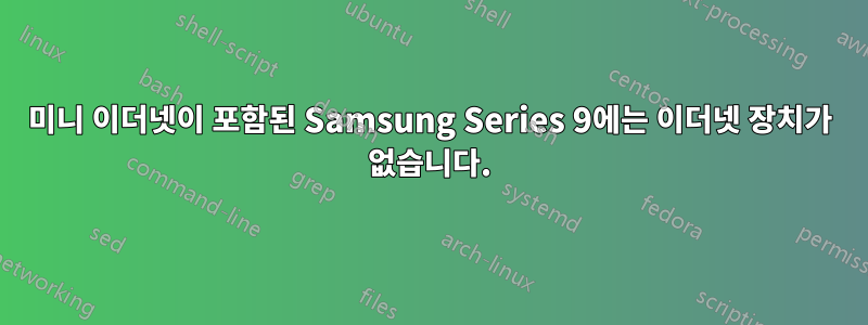 미니 이더넷이 포함된 Samsung Series 9에는 이더넷 장치가 없습니다.