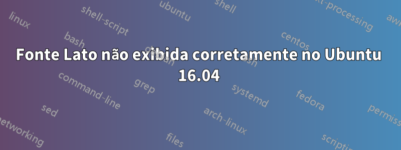 Fonte Lato não exibida corretamente no Ubuntu 16.04