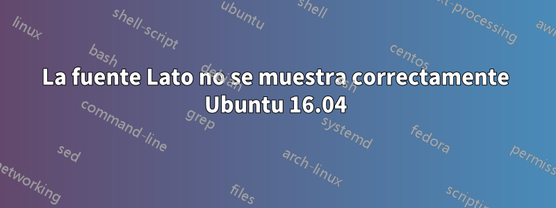 La fuente Lato no se muestra correctamente Ubuntu 16.04