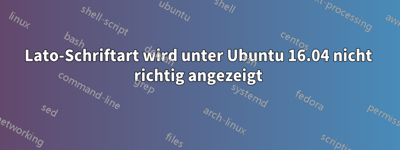 Lato-Schriftart wird unter Ubuntu 16.04 nicht richtig angezeigt