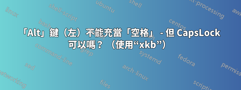 「Alt」鍵（左）不能充當「空格」 - 但 CapsLock 可以嗎？ （使用“xkb”）