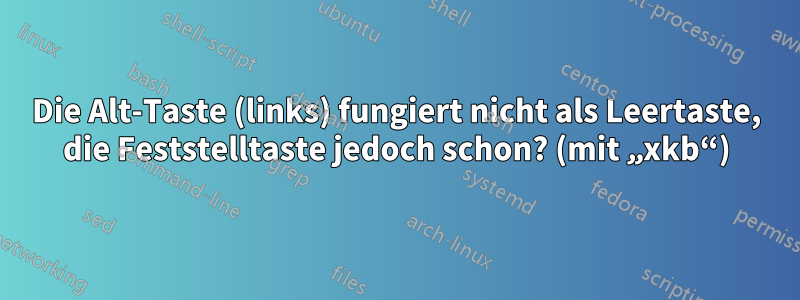 Die Alt-Taste (links) fungiert nicht als Leertaste, die Feststelltaste jedoch schon? (mit „xkb“)