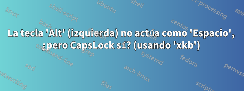 La tecla 'Alt' (izquierda) no actúa como 'Espacio', ¿pero CapsLock sí? (usando 'xkb')