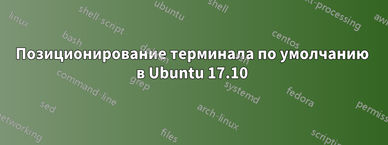 Позиционирование терминала по умолчанию в Ubuntu 17.10