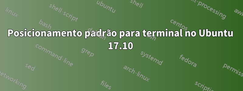 Posicionamento padrão para terminal no Ubuntu 17.10