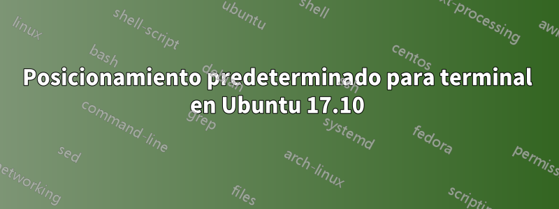 Posicionamiento predeterminado para terminal en Ubuntu 17.10