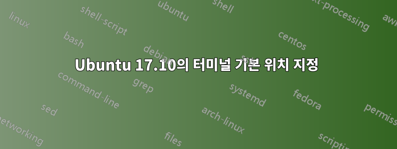 Ubuntu 17.10의 터미널 기본 위치 지정