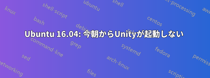 Ubuntu 16.04: 今朝からUnityが起動しない