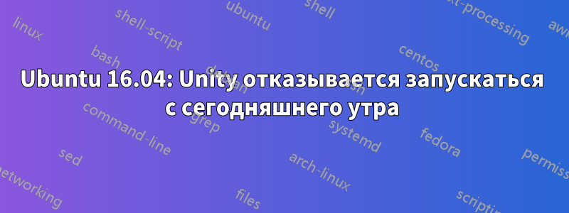 Ubuntu 16.04: Unity отказывается запускаться с сегодняшнего утра