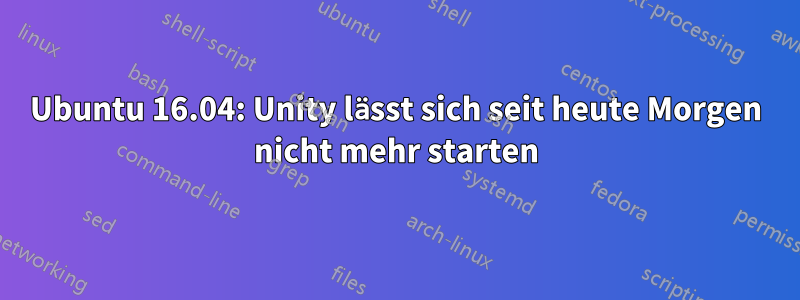 Ubuntu 16.04: Unity lässt sich seit heute Morgen nicht mehr starten