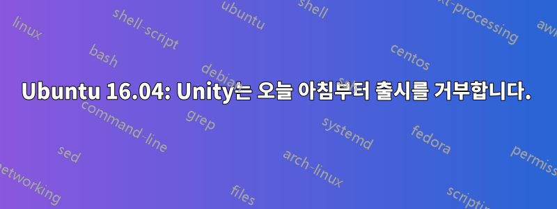 Ubuntu 16.04: Unity는 오늘 아침부터 출시를 거부합니다.