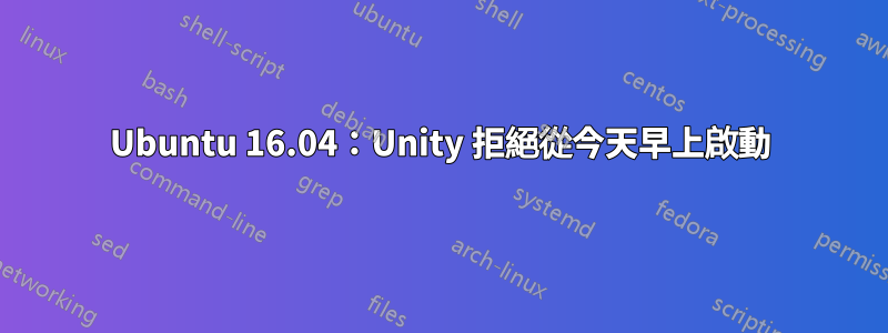 Ubuntu 16.04：Unity 拒絕從今天早上啟動