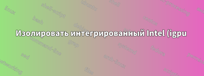 Изолировать интегрированный Intel (igpu) от Nvidia (gpu)