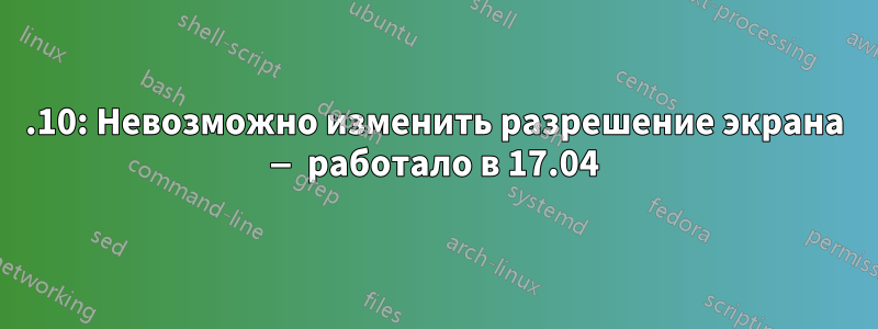 17.10: Невозможно изменить разрешение экрана — работало в 17.04