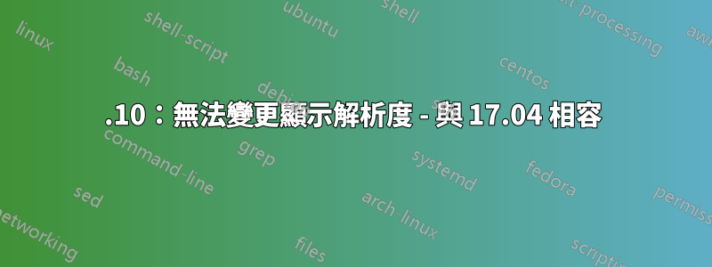 17.10：無法變更顯示解析度 - 與 17.04 相容