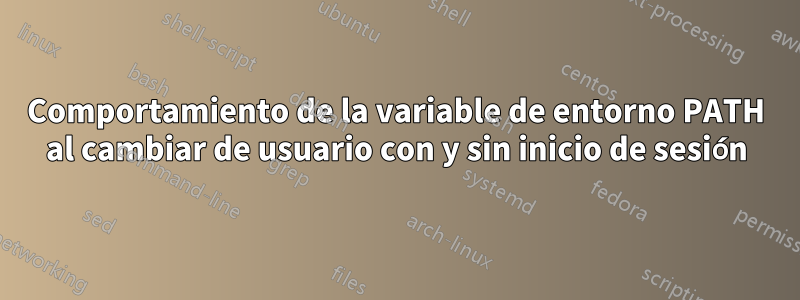 Comportamiento de la variable de entorno PATH al cambiar de usuario con y sin inicio de sesión