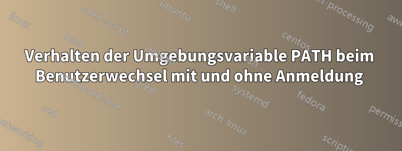 Verhalten der Umgebungsvariable PATH beim Benutzerwechsel mit und ohne Anmeldung