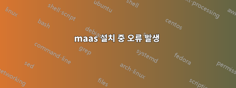 maas 설치 중 오류 발생