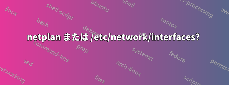 netplan または /etc/network/interfaces?