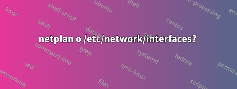 netplan o /etc/network/interfaces?