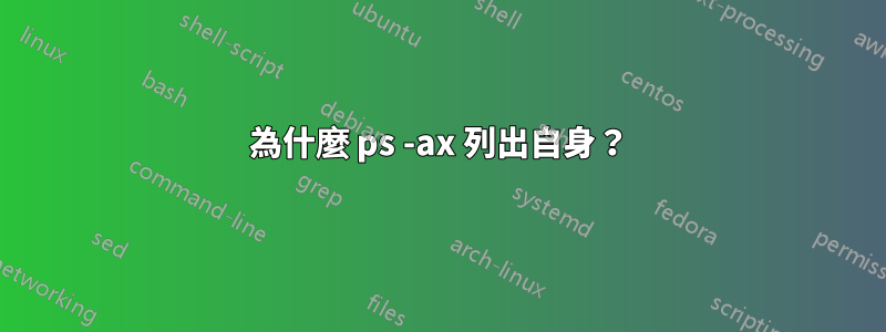 為什麼 ps -ax 列出自身？