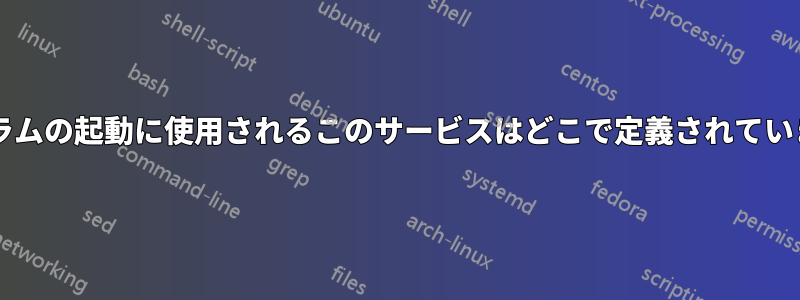 プログラムの起動に使用されるこのサービスはどこで定義されていますか?